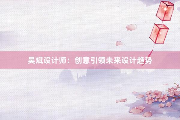 吴斌设计师：创意引领未来设计趋势